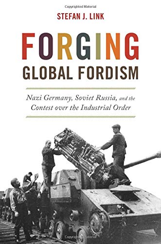 Forging Global Fordism: Nazi Germany, Soviet Russia, and the Contest over  the Industrial Order (America in the World): Link, Stefan J.:  9780691177540: Amazon.com: Books