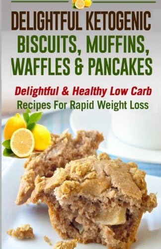 Delightful Ketogenic Biscuits, Muffins, Waffles &amp; Pancakes: Delightful &amp; Healthy Low Carb Recipes For Rapid Weight Loss(low carbohydrate, high protein)