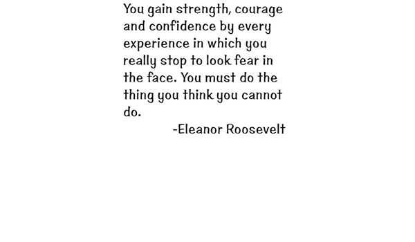 You Gain Strength Courage And Confidence You Gain Strength Courage And Confidence By Every Experience In Which You  Really Stop To Look Fear In The Face. You Must Do The Thing You Cannot Do  Inspirational And Motivational Saying