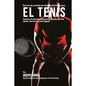 Recetas de comidas de Alto Rendimiento para el Tenis: Aumente el musculo y reduzca la grasa para ser mas rapido, mas fuerte, y mas delgado (Spanish Ed