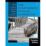 The Compassion Fatigue Workbook: Creative Tools for Transforming Compassion Fatigue and Vicarious Traumatization (Psychosocial Stress Series Book 42)
