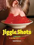 Jiggle Shots: 75 Recipes to Get the Party Started by 
