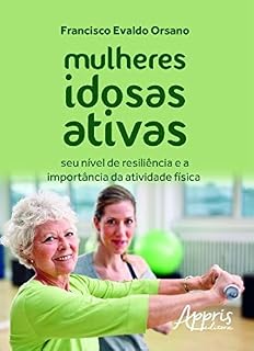 Livro Mulheres Idosas Ativas: Seu nível de Resiliência e a Importância da Atividade Física: Seu nível de Resiliência e a Importância da Atividade Física