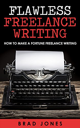 Flawless Freelance Writing: How To Make A Fortune Freelance Writing (Freelance Writing For Beginners, Freelance Writing Business)