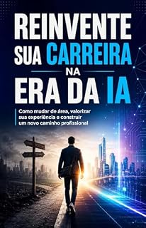 Livro Reinvente sua Carreira na Era da IA: Como mudar de área, valorizar sua experiência e construir um novo caminho profissional (O Potencial da Inteligência Artificial)