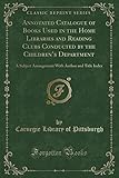 Annotated Catalogue of Books Used in the Home Libraries and Reading Clubs Conducted by the Children's Department: A Subject Arrangement with Author and Title Index