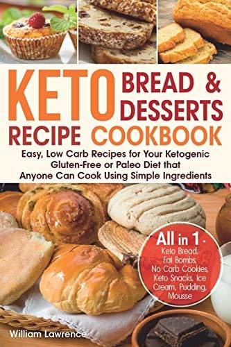 Keto Bread and Keto Desserts Recipe Cookbook: Easy, Low Carb Recipes for Your Ketogenic, Gluten-Free or Paleo Diet that Anyone Can Cook Using Simple ... , Keto Snacks, Ice Cream, Pudding, Mousse Paperback – June 16, 2019
