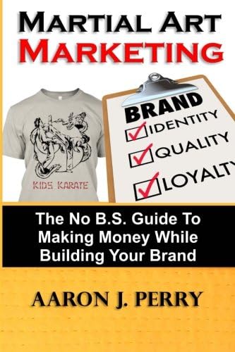 Martial Art Marketing - Build Your Brand: A No B.S. Guide To Making Money While Building Your Brand (Volume 1)