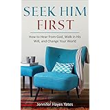Seek Him First: How to Hear from God, Walk in His Will, and Change Your World