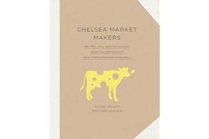 Chelsea Market Makers: Recipes, Tips, and Techniques from the Artisans of New York's Premier Food Hall