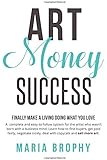 Art Money & Success: A complete and easy-to-follow system for the artist who wasn't born with a business mind. Learn how to find buyers, get paid ... nicely, deal with copycats and sell more art.