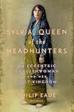 Sylvia, Queen of the Headhunters: An Eccentric Englishwoman and Her Lost Kingdom by 