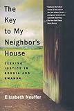 The Key to My Neighbor's House: Seeking Justice in Bosnia and Rwanda by Elizabeth Neuffer