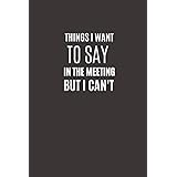 Things I Want To Say In The Meeting But I Can't: Funny Novelty Office Gag Christmas Gifts | Lined Paperback Notebook | Matte