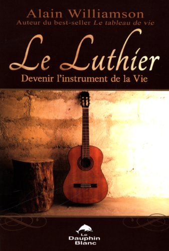 Le luthier : Devenir l'instrument de la vie by Alain Williamson