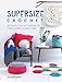 Supersize Crochet: 20 Quick Crochet Projects Using Super Chunky Yarn by Sarah Shrimpton