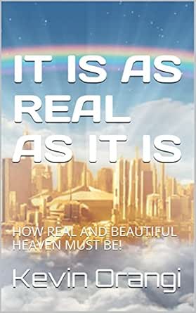 It Is As Real As It Is How Real And Beautiful Heaven Must Be Kindle Edition By Orangi Kevin Religion Spirituality Kindle Ebooks Amazon Com