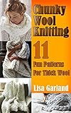 Chunky Wool Knitting: 11 Fun Patterns For Thick Wool: (Knitting Patterns, Knitting Projects) (Knitting for Dummies)