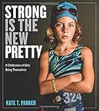Strong Is the New Pretty: A Celebration of Girls Being Themselves