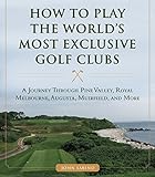 How to Play the Worlds Most Exclusive Golf Clubs: A Journey through Pine Valley, Royal Melbourne, Augusta, Muirfield, and More