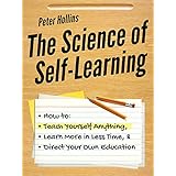 The Science of Self-Learning: How to Teach Yourself Anything, Learn More in Less Time, and Direct Your Own Education