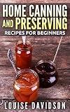 Home Canning and Preserving Recipes for Beginners by Louise Davidson