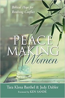 Peacemaking Women: Biblical Hope for Resolving Conflict, by Tara Klena Barthel Judy Dabler Peacemaking Women: Biblical Hope for Resolving Conflict, by Tara Klena Barthel Judy Dabler