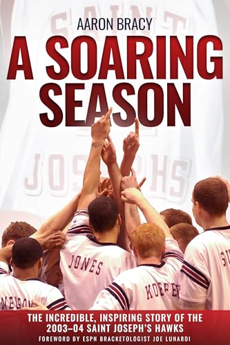 A Soaring Season: The Incredible, Inspiring Story of the 2003-04 Saint Joseph’s…