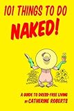 101 Things to do Naked! A Guide to 'Dress-Free' Living