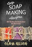 Easy Soap Making Recipes: How to Make Handmade Soap for Beginners by Olivia Nelson