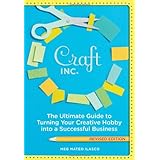 Craft, Inc. Revised Edition: The Ultimate Guide to Turning Your Creative Hobby into a Successful Business