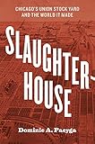 Slaughterhouse: Chicago's Union Stock Yard and the World It Made by Dominic A. Pacyga