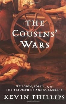 The Cousins' Wars: Religion, Politics, Civil Warfare, And The Triumph Of Anglo-America by [Phillips, Kevin]
