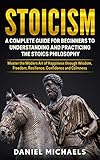 Stoicism: A Complete Guide for Beginners to Understanding and Practicing the Stoics Philosophy: Mast by