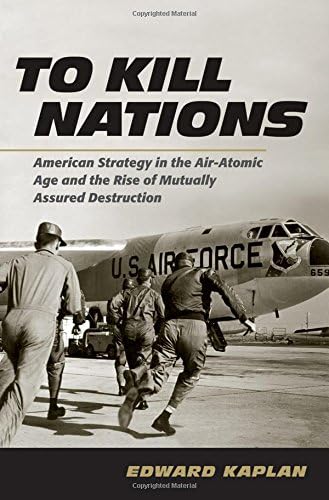 To Kill Nations: American Strategy in the Air-Atomic Age and the Rise of Mutually Assured Destruction