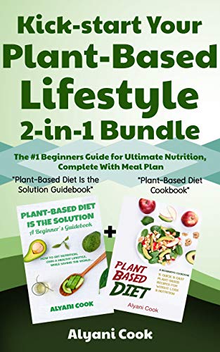 Kick Start Your Plant Based Lifestyle 2 In 1 Bundle Plant Based Diet Is The Solution Plant Based Diet Cookbook The 1 Beginners Guide For