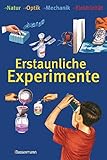 Erstaunliche Experimente: Natur, Optik, Mechanik, Elektrizit&auml;t
