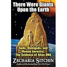 There Were Giants Upon the Earth: Gods, Demigods, and Human Ancestry: The Evidence of Alien DNA (Earth Chronicles)