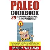 Paleo Cookbook: 30 Healthy And Easy Paleo Diet Recipes For Beginners, Start Eating Healthy And Get More Energy With Practical Paleo Approach, Create Your ... And Vegan Whole Foods Recipes Book 2)