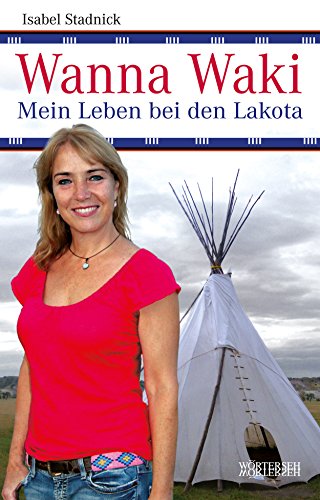 Wanna Waki - Mein Leben bei den Lakota (German Edition) by Isabel Stadnick