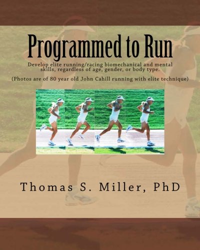 Programmed to Run: Develop elite running/racing biomechanical and mental skills, regardless of age, by Thomas S. Miller PhD