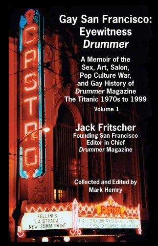 Gay San Francisco: Eyewitness Drummer - A Memoir of the Sex, Art, Salon, Pop Culture War, and Gay History of Drummer Magazine - The Titanic 1970s to 1999