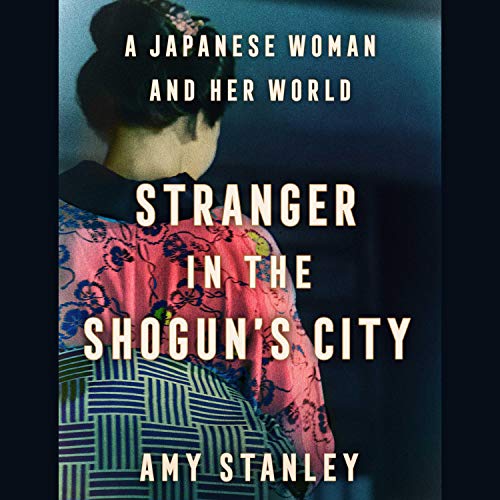 Stranger in the Shogun's City: A Japanese Woman and Her World by Amy Stanley