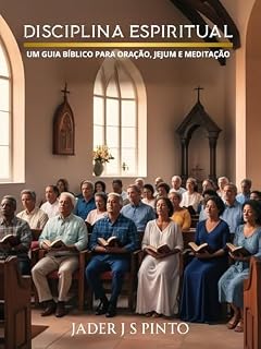 Disciplina Espiritual: Um Guia Bíblico para Oração, Jejum e Meditação