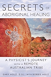 Secrets of Aboriginal Healing: A Physicist's Journey with a Remote Australian Tribe