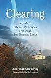 Clearing: A Guide to Liberating Energies Trapped in Buildings and Lands by Jim PathFinder Ewing
