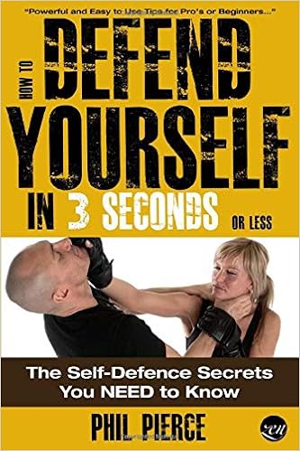 How To Defend Yourself In 3 Seconds Or Less Self Defence Secrets You Need To Know Pierce Phil Amazon Com Books