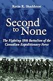 Second to None: The Fighting 58th Battalion of the Canadian Expeditionary Force by Kevin R. Shackleton