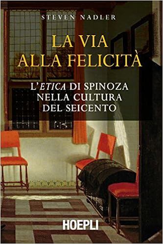 Steven Nadler - La via alla felicità. L'«Etica» di Spinoza nella cultura del Seicento (2018)
