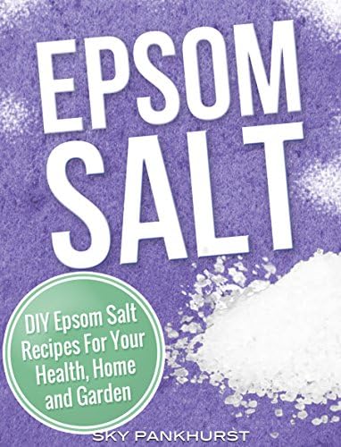 EPSOM SALT: DIY Epsom Salt Recipes For Your Health, Home and Garden